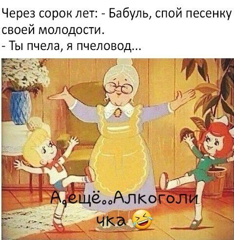 Через сорок лет Бабупь спой песенку своей молодости Ты пчела я пчеловод чада __ъ