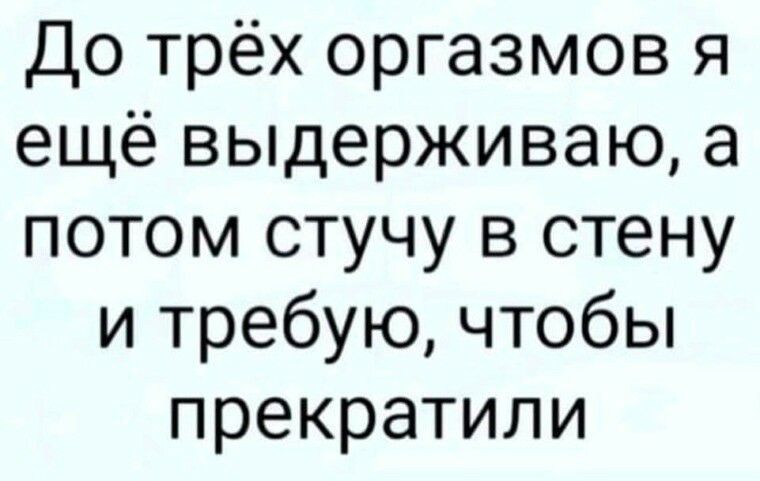 До трёх оргазмов я ещё выдерживаю а потом стучу в стену и требую чтобы прекратили