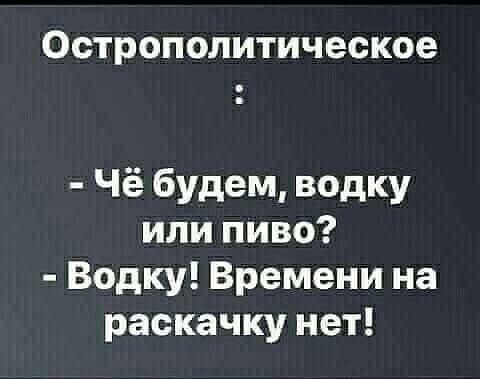 Острополитическое Чё будем водку или пиво Водку Времени на раскачку нет