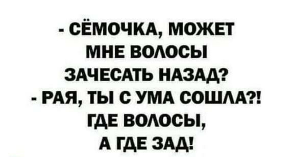 сЁмочм может мне ВОАосы ЗАЧЕСАТЬ НАЗАД РАЯ ты с УМА сошм гдЕ волосы А ГДЕ ЗАД