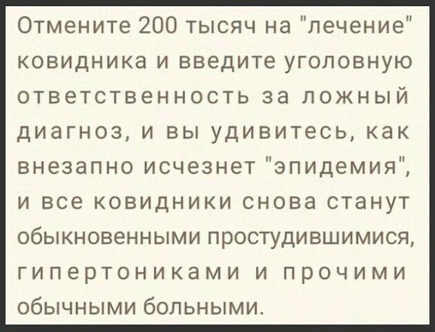 Отмените 200 тысяч на лечение ковидника и введите уголовную ответственность за ложный диагноз и вы удивитесь как внезапно исчезнет эпидемия и все ковидники снова станут ОбЫКНОВЕННЫМИ ПРОСТУДИВШИМИСЯ гипертониками и прочими обычными больными