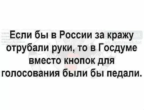 Если бы в России за кражу отрубали руки то в Госдуме вместо кнопок для голосования были бы педали