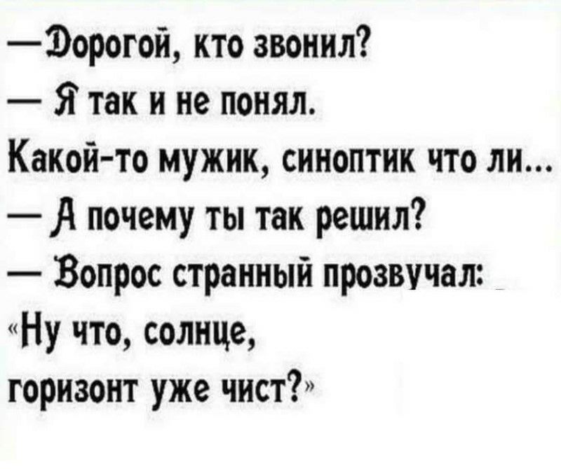 1орогой кто звонил Я так и не понял Какой то мужик синоптик что ли А почему ты так решил Вопрос странный прозвучал Ну что солнце горизонт уже чист