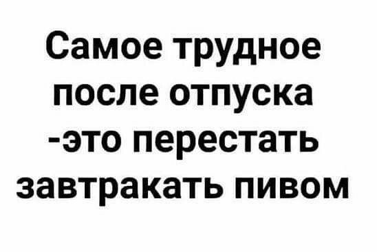 Самое трудное после отпуска это перестать завтракать пивом