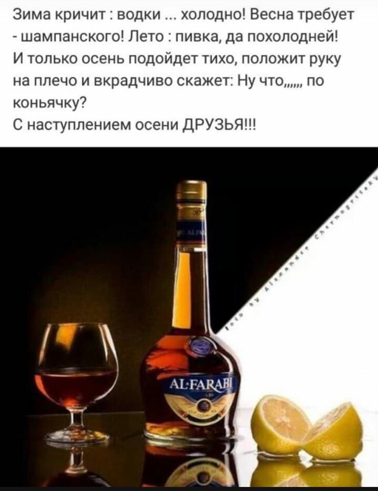 Зима кричит водки холодно Весна требует шампанского Лето пивка да похолодней И только осень подойдет тихо положит руку на плечо и вкрадчиво скажет Ну что по коньячку С наступлением осени ДРУЗЬЯ