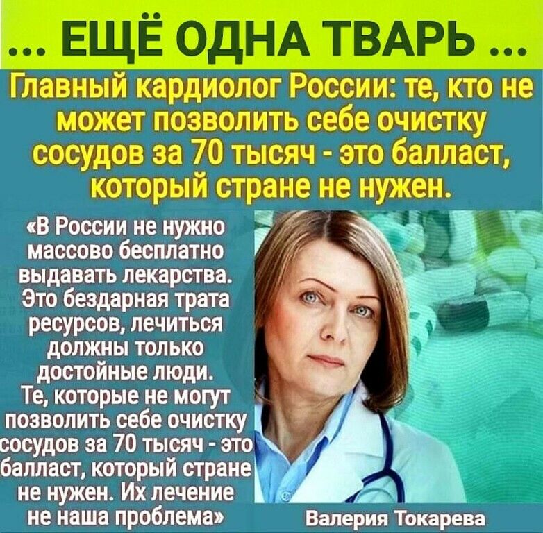 ЕЩЁ ОДНА ТВАРЬ Главный кардиолог России те кто не может позволить себе очистку сосудов за 70 тысяч это балласт который стране не нужен В России не нужно т массово бесплатно выдавать лекарства Это бездарная трата ресурсов лечиться должны только достойные люди Те которые не могут позволить себе очистку сосудов за 70 тысяч это балласт который стране у не нужен Их лечение с А не наша проблема Валерия 