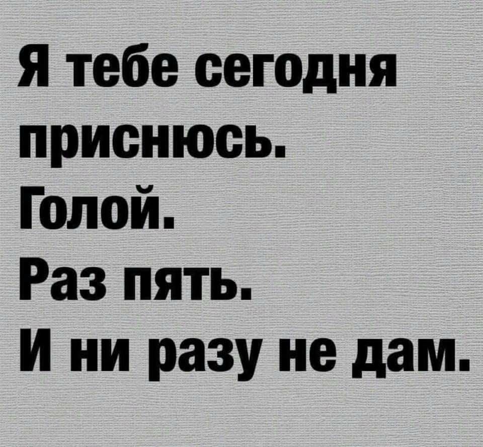 Я тебе сегодня приенюеь Голой Раз пять И ни разу не дам