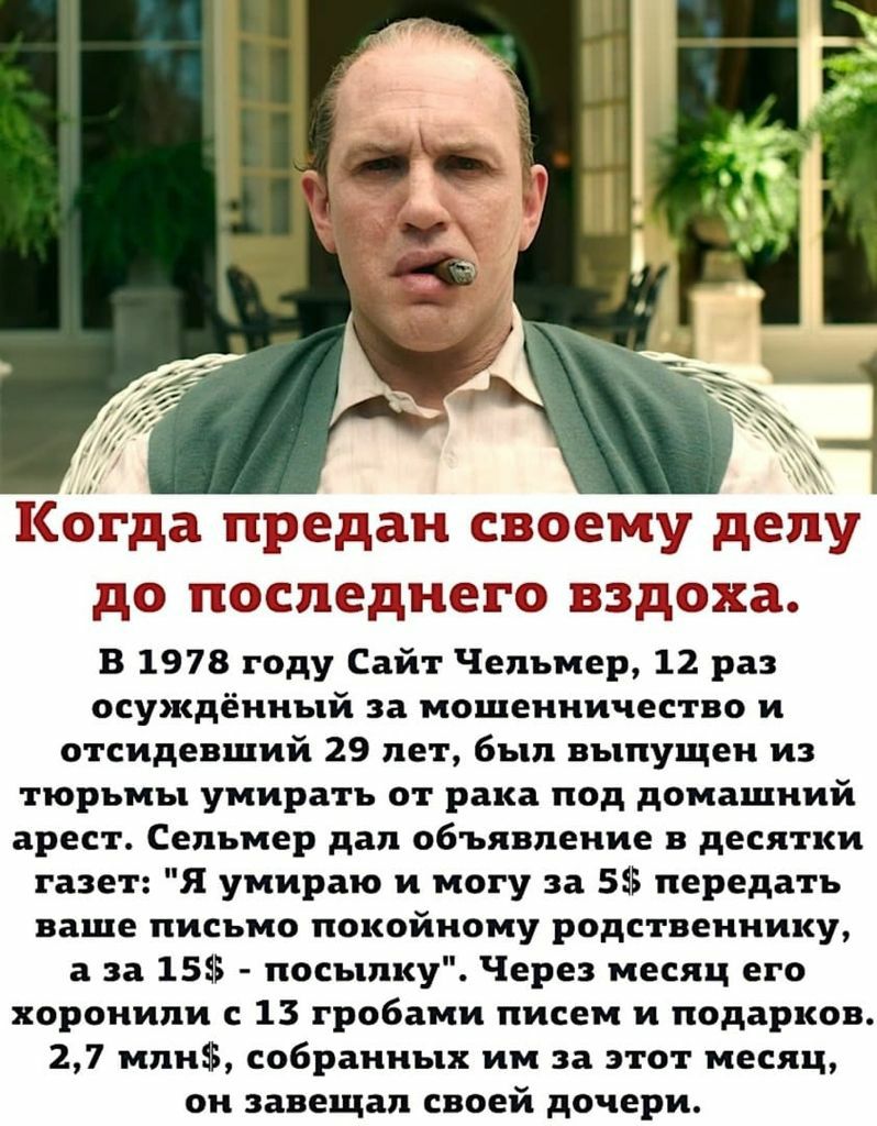 Кок ща трещат схвсаешу д последнего вздоха В 1978 году Сайт Чельмер 12 раз осуждённый за мошенничество и отсидевший 29 лет был выпущен из тюрьмы умирать от рака под домашний арест Сельмер дал объявление в десятки газет Я умираю и могу за 5 передать ваше письмо покойному родственнику а за 15 посылку Через месяц его хоронили с 13 гробами писем и подарков 27 млн собранных им за этот месяц он завещал 