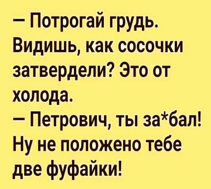 Потрогай грудь Видишь как сосочки затвердели Это от холода Петрович ты забал Ну не положено тебе две фуфайки