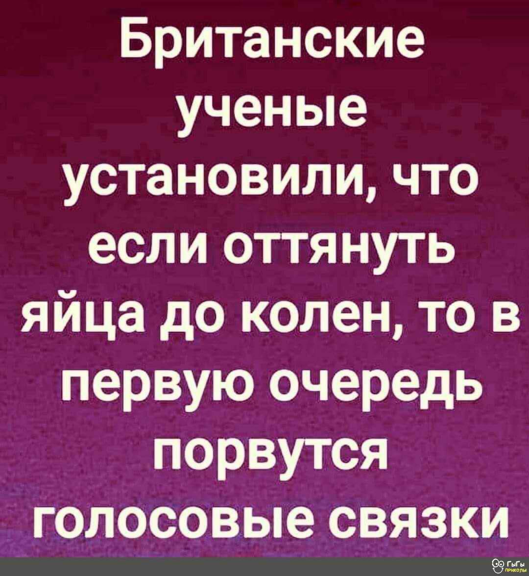 Британские ученые установили что если оттянуть яйца до колен то в первую очередь порвутся голосовые связки