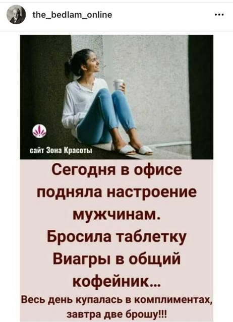А Сегодня в офисе подняла настроение мужчинам Бросила таблетку Виагры в общий кофейник Весь день купалась в комплиментах завтра две брошу