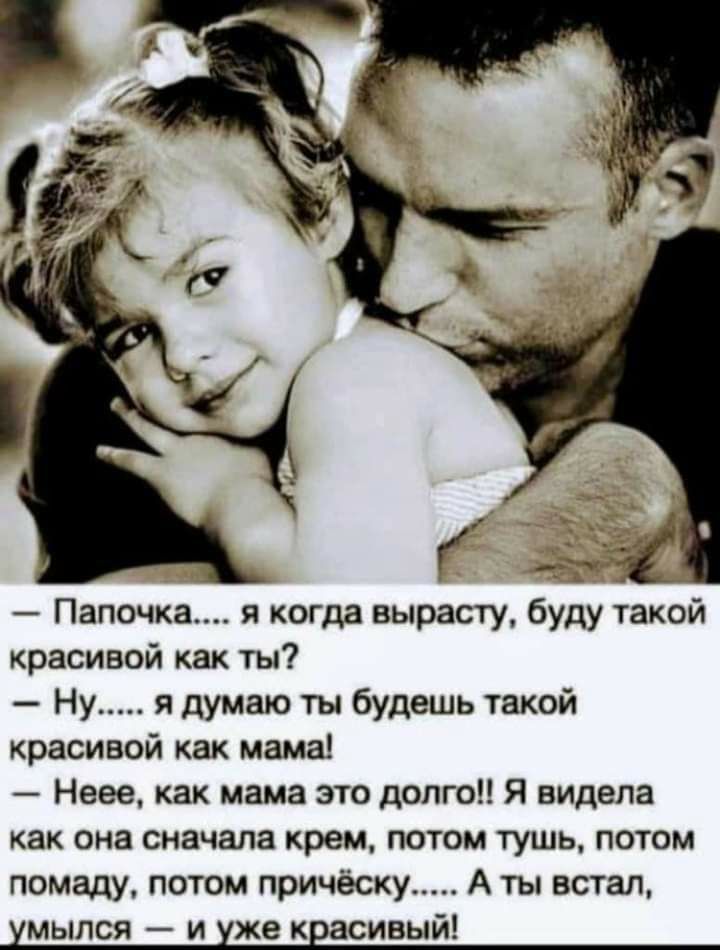 Папочка я когда вырасту буду такой красивой как ты Ну я думаю ты будешь такой красивой как мама Неее как мама это долго Я видела как она сначала крем потом тушь потом помаду потом причёску А ты встал мылся и же к асивый
