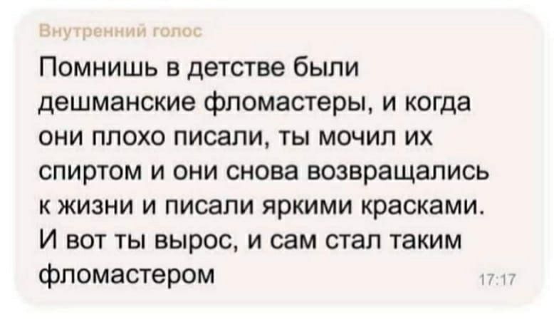 Помнишь в детстве были дешманские фломастеры и когда они плохо писали ты мочил их спиртом и они снова возвращались к жизни и писали яркими красками И вот ты вырос и сам стал таким фломастером
