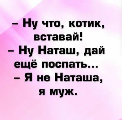 Ну что котик вставай Ну Наташ дай ещё поспать Я не Наташа я муж