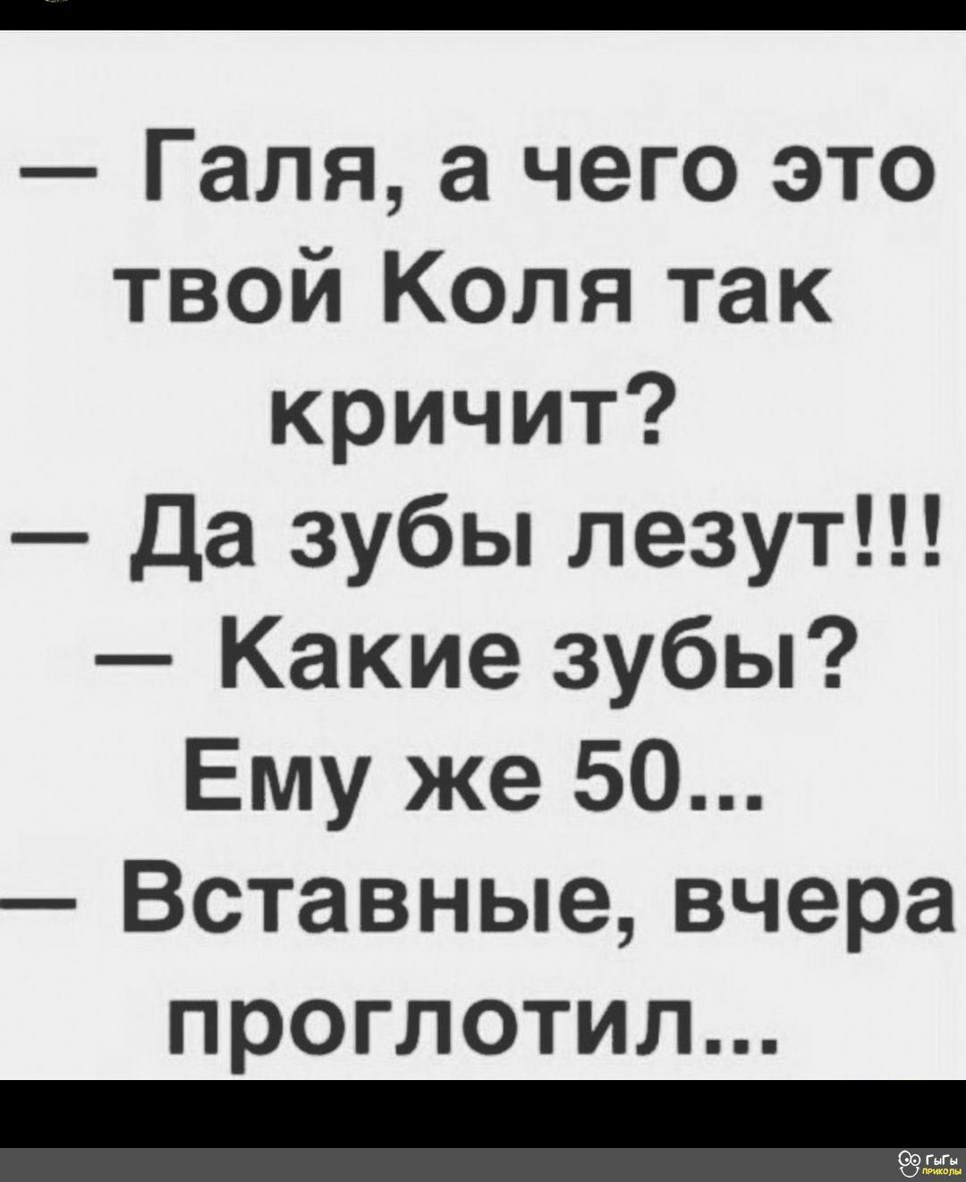 Галя а чего это твой Коля так кричит Да зубы лезут Какие зубы Ему же 50 Вставные вчера проглотил ЦР
