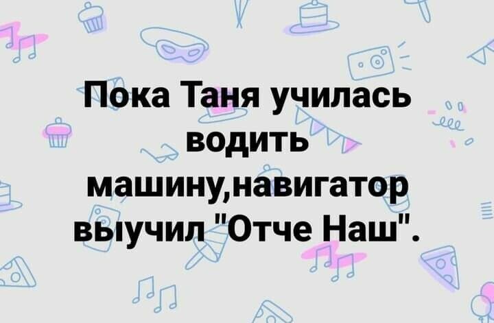 Пока Таня училась водить машинунавигатор выучил Отче Наш
