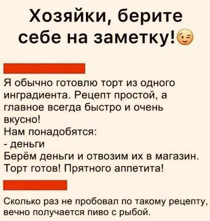 Хозяйкиберите себе на заметку Я обычно готовлю торт из одного ингредиента Рецепт простой а главное всегда быстро и очень вкусно Нам понадобятся деньги Берём деньги и отвозим их в магазин Торт готов Прятного аппетита Сколько раз не пробовал по такому рецепту вечно получается пиво с рыбой