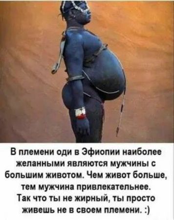 В племени оди в эфиопии ниболе пмииыии являются мужчины с большим животом Чои живот больше твц мужчин привмкпвпьиве Ти что ты ив жирный ты просто живешь из в своем плвиени