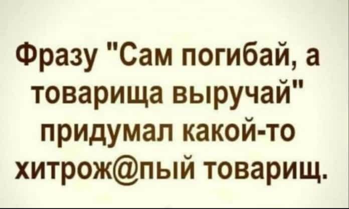 Фразу Сам погибай а товарища выручай придумал какой то хитрожпый товарищ