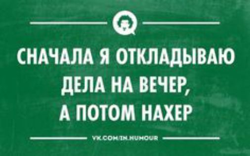 СНАЧАЛА Я ОТКЛАДЫВАЮ дЕЛА НА ВЕЧЕР А ПОТОМ НАХ пооти _