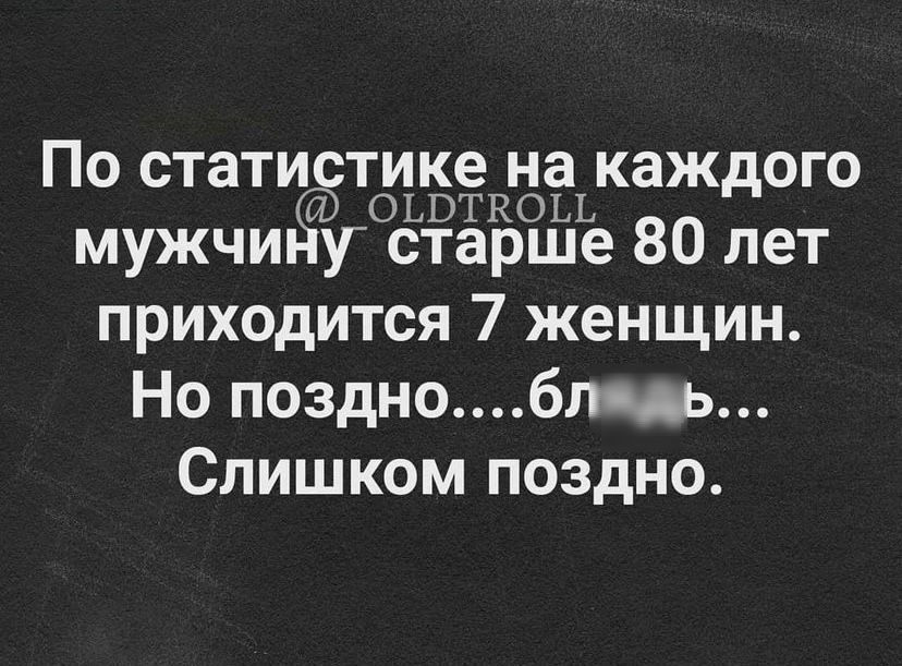 По статистике на каждого ОЬБТКОЫ мужчидфу старше 80 лет приходится 7 женщин Но поздноблаь Слишком поздно