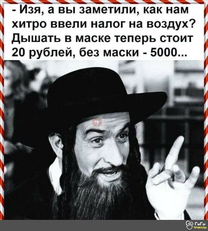 Изя а вы заметили как нам хитро ввели налог на воздух дышать в маске теперь стоит 20 рублей без маски 5000 в