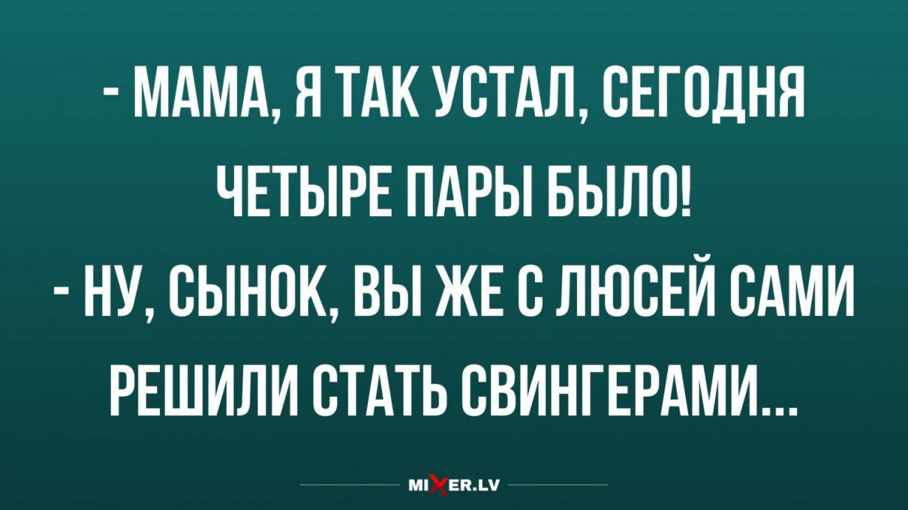 МАМА Я ТАК УСТАЛ СЕГОДНЯ ЧЕТЫРЕ ПАРЫ БЫЛО НУ ВЫНОК ВЫ ЖЕ В ЛЮВЕЙ ВАМИ РЕШИЛИ СТАТЬ СВИНГЕРАМИ мпХевд