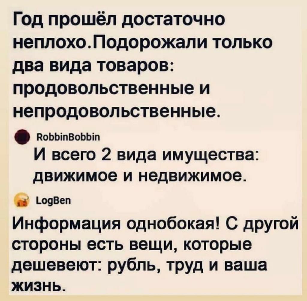 Г0д прошёл достаточно неплохоПодорожали только два вида товаров продовольственные и непродовольственные воьыпВоьып И всего 2 вида имущества движимое и недвижимое ЬщВеп Информация однобокая С дРУЮй стороны есть вещи которые дешевеют рубль труд и ваша жизнь