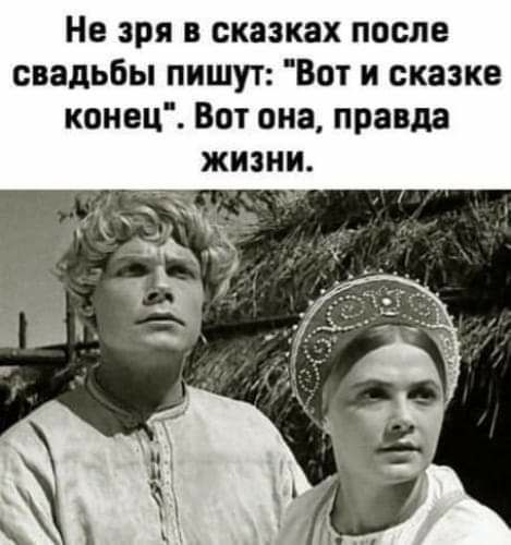 Не зря в сказках после свадьбы пишут Вот и сказке конец Вот она правда