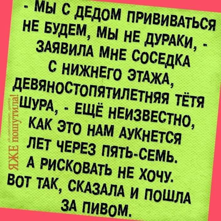 МЫ сдЕДаМ пригивдться НЕ БУДЕМ МЫ нЕ дУРАКи ЗАЯВИЛА МНЕ сосвдкА с нижнЕго ЭТАЖА дЕвяностопятилвтняя тётя ЁШУРА ЕЩЁ нЕизввстно ЁЁ КАК это НАМАУКНЕТСЯ ЁЁ ЛЕТ ЧЕРЕЗ пятьсемь 55 А РИСКОВАТЬ нЕ хочу ВОТ ТАК ЦСКАЗАЛА и пошлА __ ЗА пивом