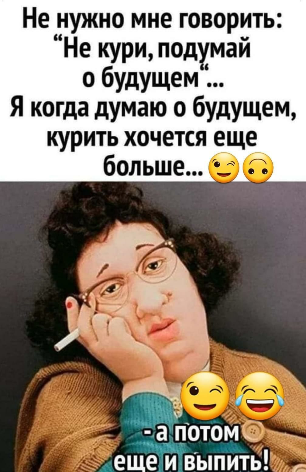 Не нужно мне говорить Не кури подумай 0 бУдущеМ Я когда думаю о будущем курить хочется еще_ больше а потом еще и выпить