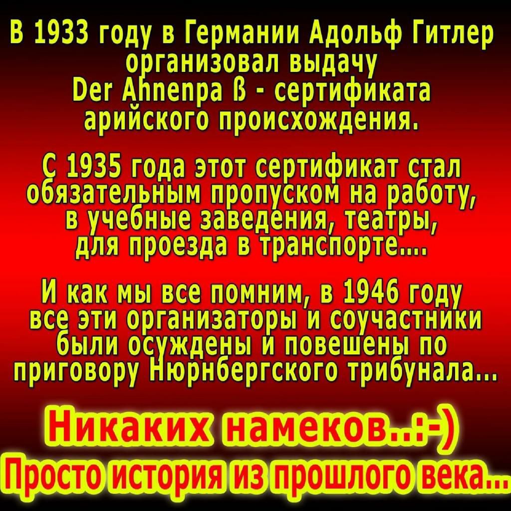В 1933 году в Германии Адольф Гитлер организовал выдачу Ое г А пепра В сертификата арииского происхождения С 1935 гида этот сертификат стал обязательным пропуском на работу в учебные задав одетыми театры для проезда в тртанспортто_ И как мы вдохе пгомним 1311946 году все эти организаторы и соучастники были оо ждемы и повешены по приговору юрн бергского трибунала 1Ё_ДВ Р и_с_ори из прошолг вены