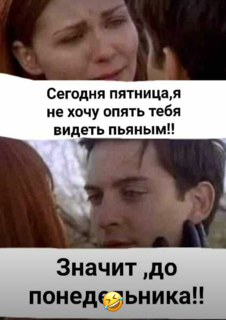 Сегодня пятницая не хочу опять тебя видеть пьяным Значит до понедеьникаи