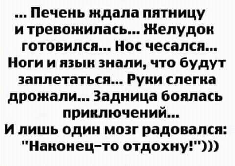Печень ждала пятницу и треножилась Желудок готовился Нос чесался Ноги и язык знали что будут заплетаться Руни слегка дрожали Задница боялась приключений И лишь один мозг радовался Наконец то отдохну