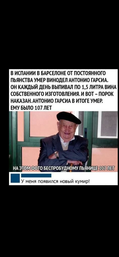 В ИСПАНИИ В БАРСЕЛОНЕ ОТ ПОСТОЯННОГО ПЬЯНПВА УМЕР ВИНОДЕЛ АНТОНИО ГАРСИА ОН КАЖДЫЙ ДЕНЬ ВЫПИВАЛ ПО 15 ЛИТРА ВИНА СОБСТВЕННОГО ИЗГОТОВЛЕНИЯ И БОТ ПОРОК НАКАЗАНАНТОНИО ГАРСИА В ИТОГЕ УМЕР ЕМУ БЫЛО 107ЛЕТ п 010 БЕСПРОБУДНОМУ ПЬЯНИЦЕ У меня появился новый кугшр