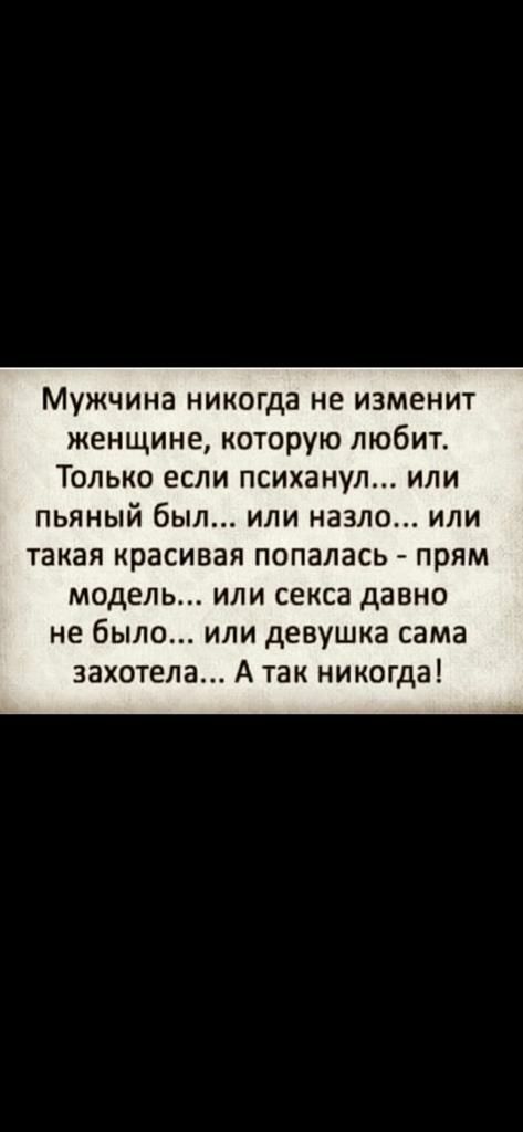 Мужчина никогда не изменит женщине которую любит Только если психанул или пьяный был или назло или такая красивая попалась прям модель или секса давно не было или девушка сама захотела А так никогда