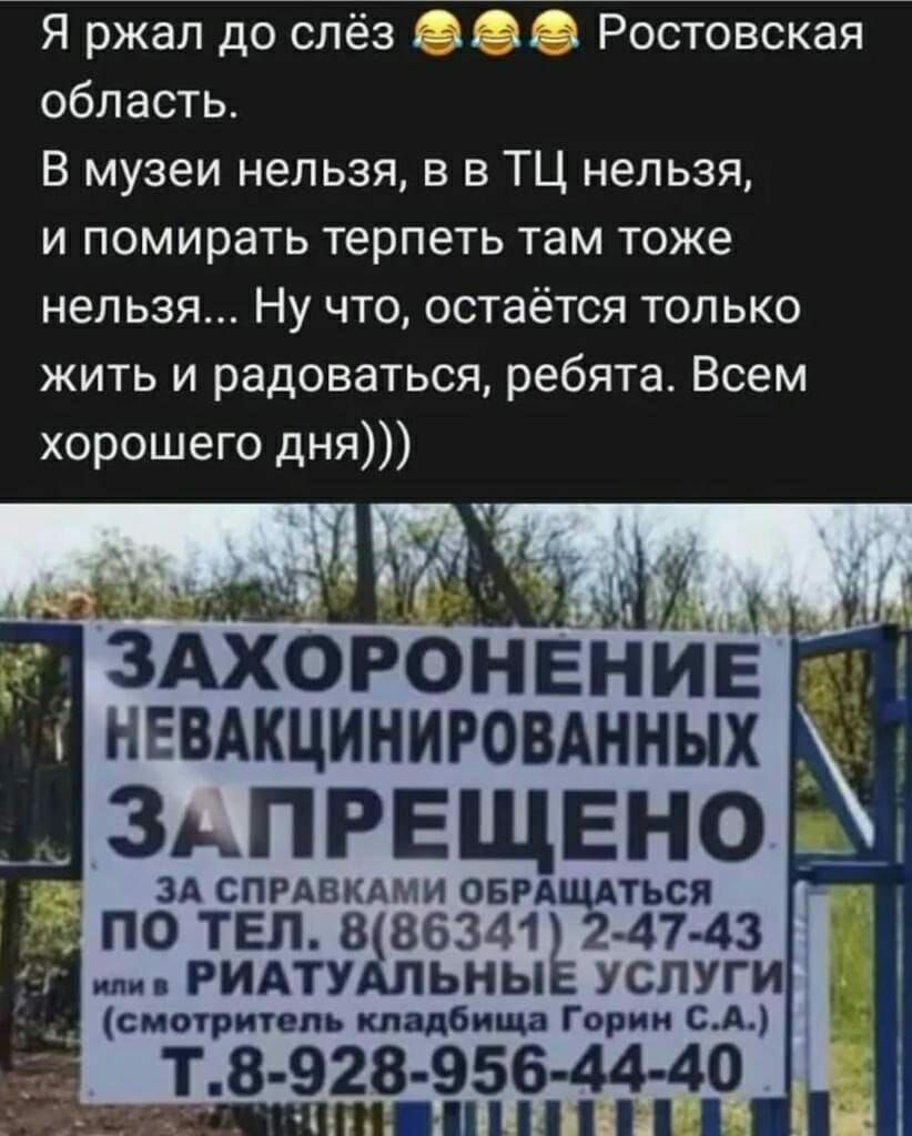 Я ржал до слёз Ростовская область В музеи нельзя в в ТЦ нельзя и помирать терпеть там тоже нельзя Ну что остаётся только жить и радоваться ребята Всем хорошего дня ыій г ЗАХОРОНЕНИЁ зьпрвщвно д_ ЗА СПРАВКАМИ ОБРАЩАТЬСЯ по тел в 86341 247 43 пи РИАТУ ЬНЫ УСЛУГИ смотритель кладбища Горин С А т в е_гв 956 44 40