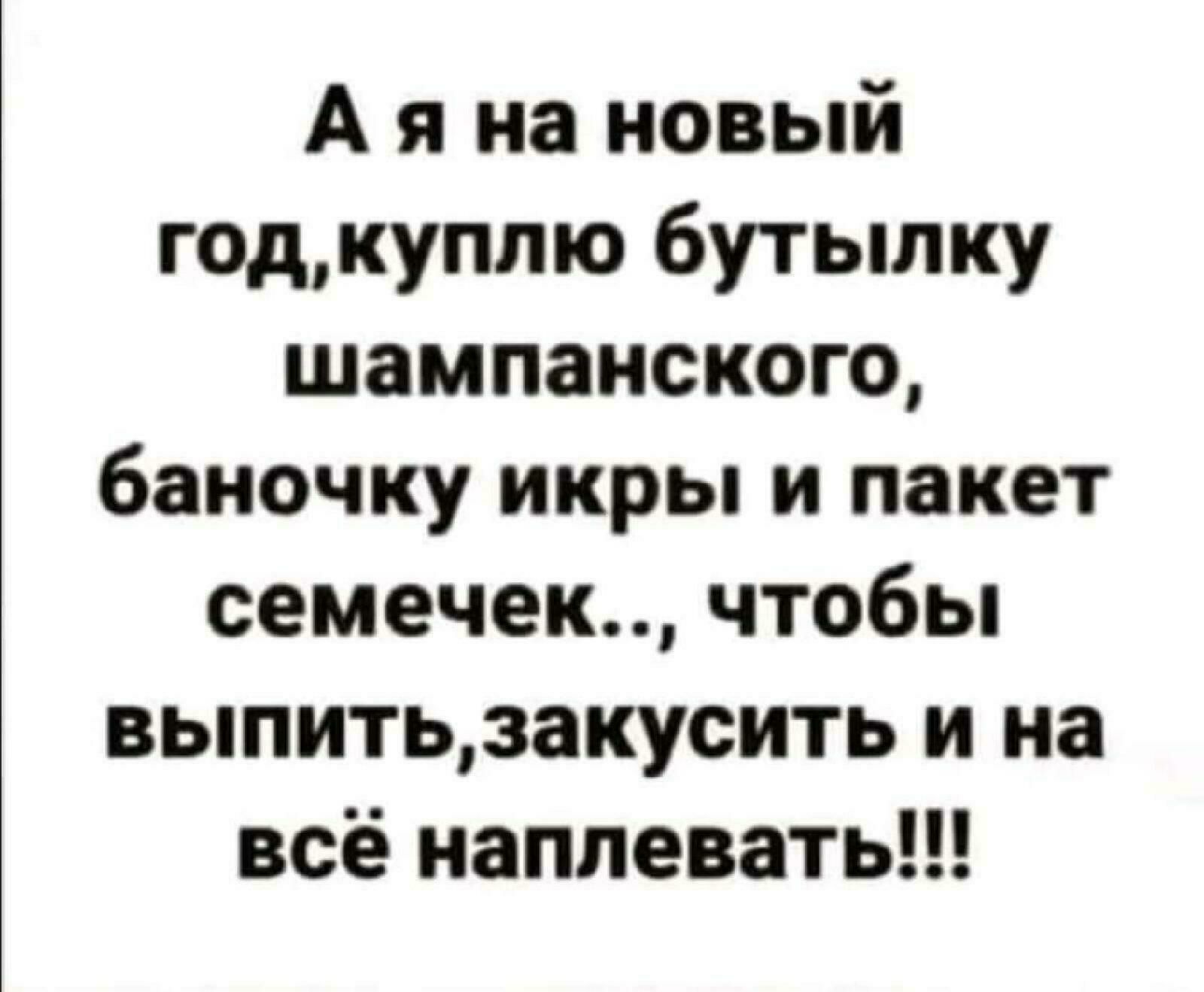 А я на новый год куплю бутылку шампанского баночку икры и пакет семечек чтобы вьппитьзакусить и на всё наплевать