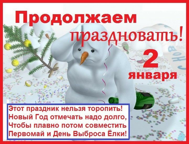 Продолжаем тоаздноватпъ 2 января Чтобы плавно потом совместить Первомай и день Выброса Ёлки