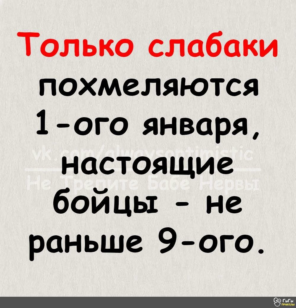 Только слабаки похмеляются 1ого января настоящие бойцы не раньше 9 ого