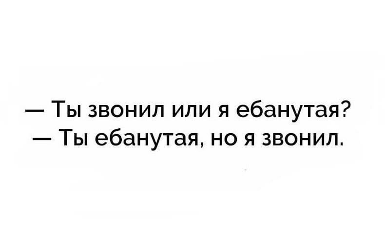 Ты звонил или я ебанутая Ты ебанутая но я звонил