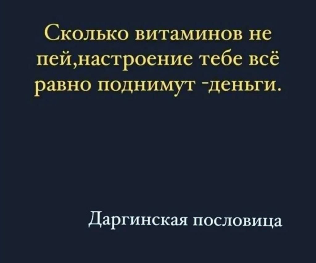 Сколько витаминов не пей,настроение тебе всё равно поднимут деньги. Даргинская пословица