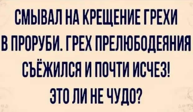 СМЫВАЛ НА КРЕЩЕНИЕ ГРЕХИ В ПРОРУБИ ГРЕХ ПРЕЛЮБОДЕЯНИЯ ВЪЁЖИЛСЯ И ППЧТИ ИСЧЕЗ ЭТВ ЛИ НЕ ЧУПП