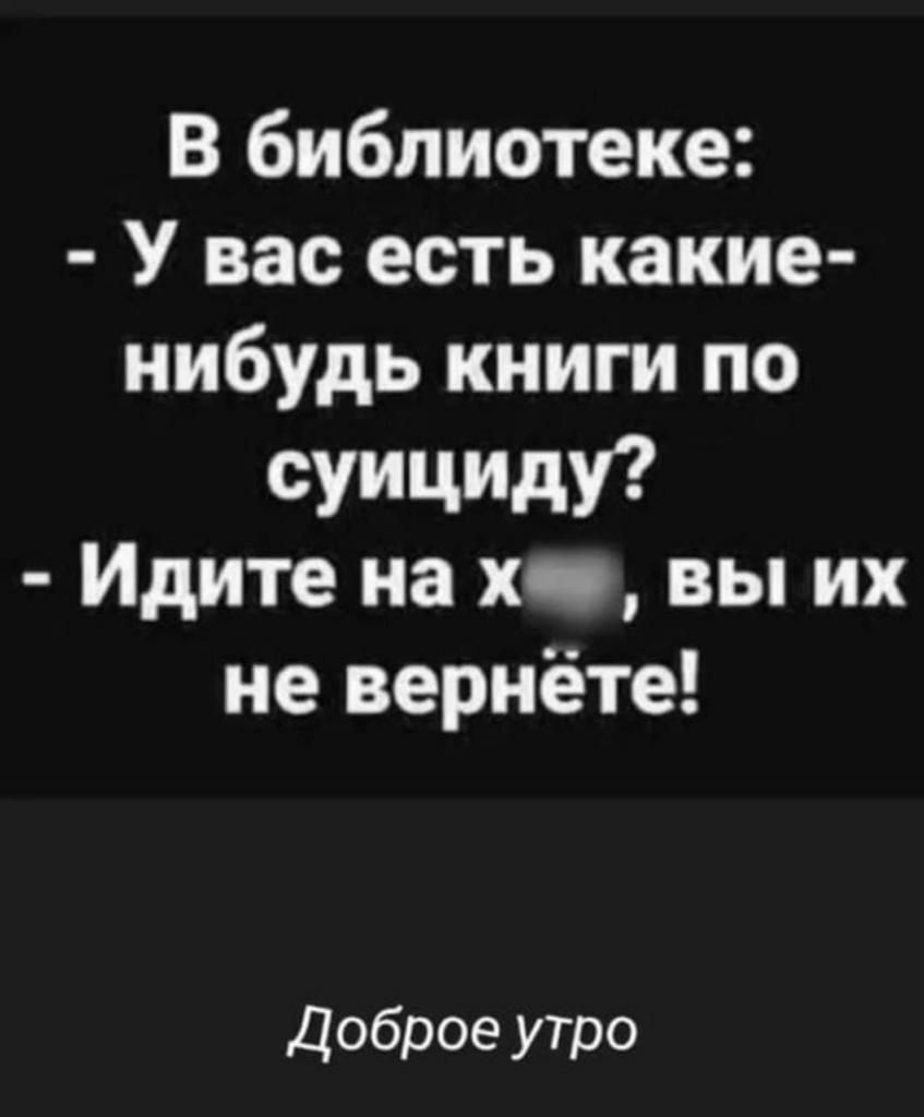 В библиотеке У вас есть какие нибудь книги по сущим Идите на хп вы их не вернете Доброе утро