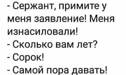 Сержант примите у меня заявление Меня изнасиловали Сколько вам лет Сорок Самой пора давать