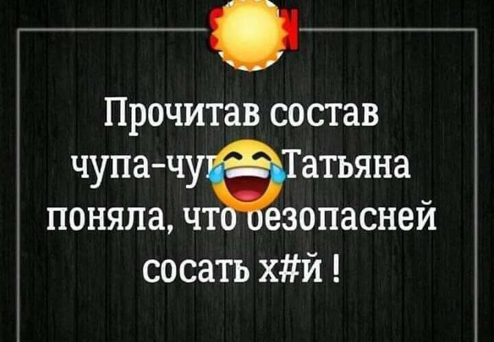 Г Прочитав состав чупа чу Татьяна поняла чт езопасней сосать хй