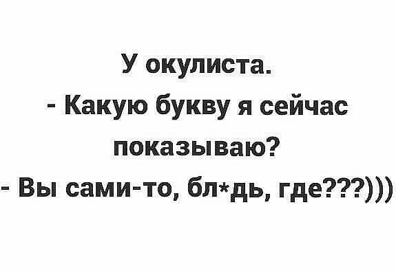 У окулиста Какую букву я сейчас показываю Вы сами то блдь где