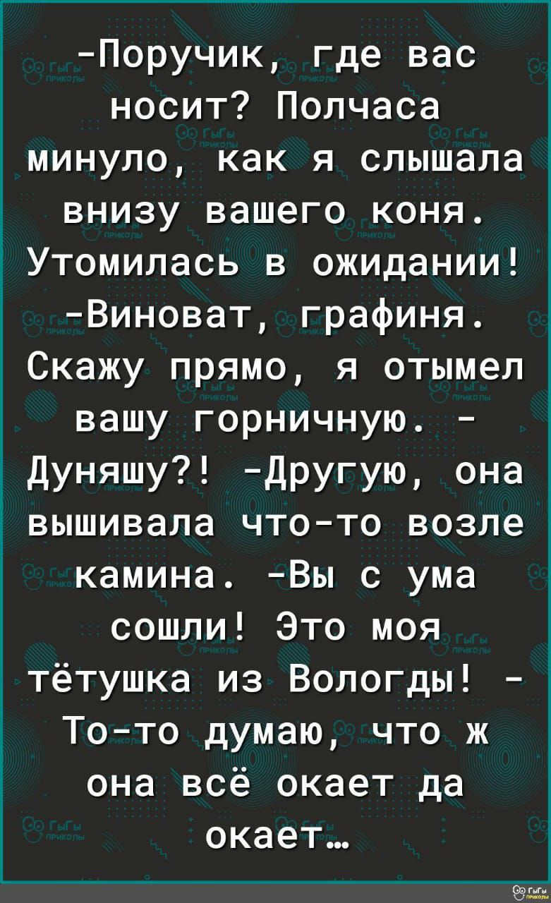 Поручик где вас носит Полчаса минуло как я слышала внизу вашего коня 3 Утомилась в ожидании Виноват графиня Скажу прямо я отымел вашу горничную Дуняшу Другую она вышивала чтото возле камина Вы с ума сошли Это моя тётушка из Вологды Тото думаю что ж 3 она всё окает да окает