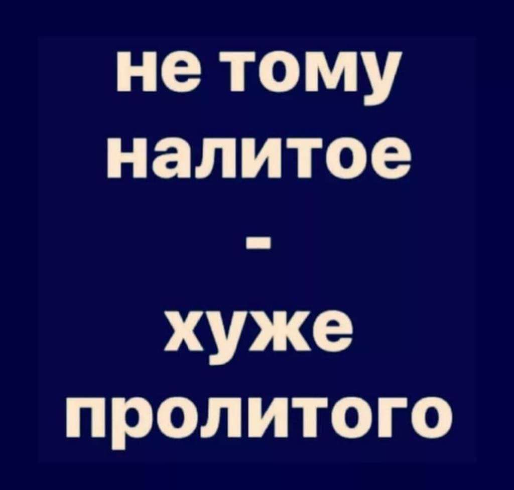 нетому налитое хуже пролитого