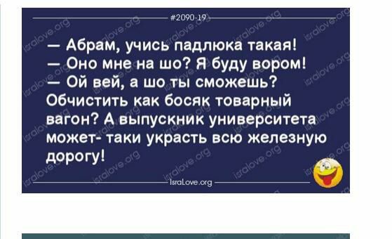 Абрам учись падпюка такаяі Оно мне на що я буду вором Ой вей а шо ты сможешь Обчистить как босяк товарный вагон А выпускник университета можеу таки украсть всю железную дорогу _